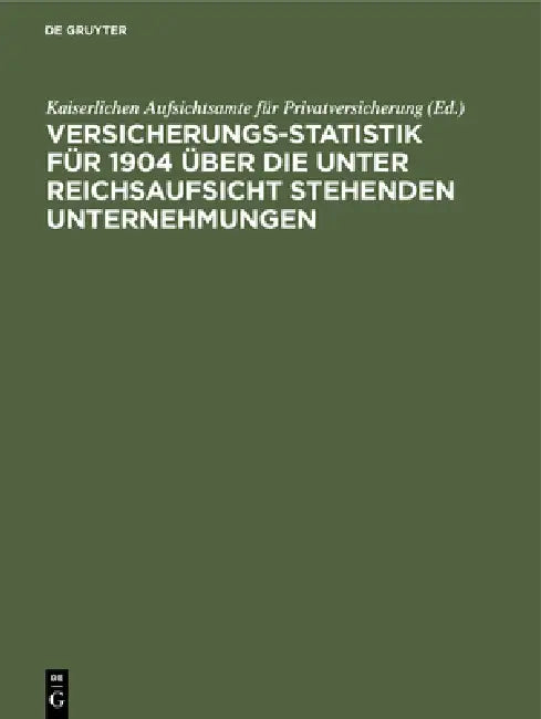 Versicherungs-Statistik Für 1904 Über Die Unter Reichsaufsicht Stehenden Unternehmungen by Kaiserlichen Aufsichtsamte Für Privatver