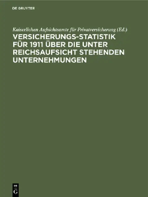 Versicherungs-Statistik für 1911 über die unter Reichsaufsicht stehenden Unternehmungen by Kaiserlichen Aufsichtsamte Für Privatver