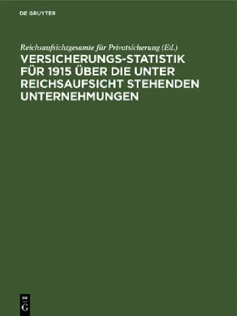Versicherungs-Statistik Für 1915 Über Die Unter Reichsaufsicht Stehenden Unternehmungen by Reichsaufsichtgesamte Für Privatsicherun