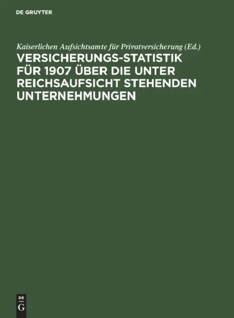 Versicherungs-Statistik Für 1907 Über Die Unter Reichsaufsicht Stehenden Unternehmungen by Kaiserlichen Aufsichtsamte Für Privatver