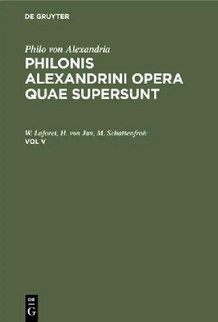 Philo Von Alexandria: Philonis Alexandrini Opera Quae Supersunt. Vol V by Leopold Cohn, Paul Wendland, Philo Von Alexandria