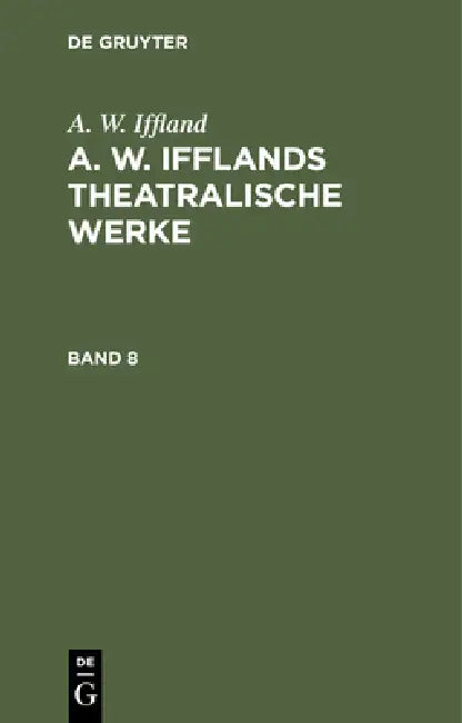 A. W. Iffland: A. W. Ifflands Theatralische Werke. Band 8 by A. W. Iffland