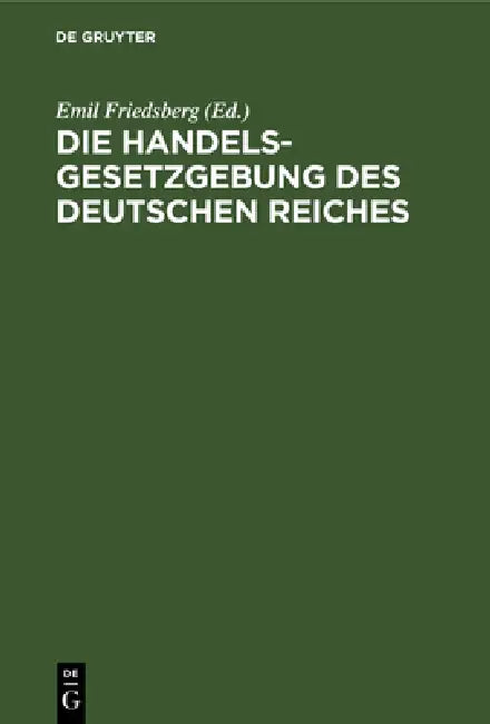 Die Handelsgesetzgebung Des Deutschen Reiches by Emil Friedsberg