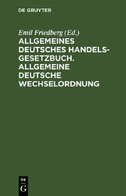 Allgemeines Deutsches Handelsgesetzbuch. Allgemeine Deutsche Wechselordnung: Nebst Den Ergänzenden Reichsgesetzen by Emil Friedberg