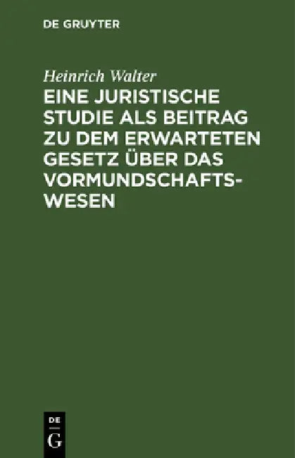 Eine Juristische Studie ALS Beitrag Zu Dem Erwarteten Gesetz Über Das Vormundschaftswesen by Heinrich Walter