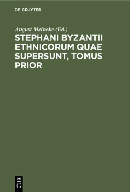 Stephani Byzantii Ethnicorum Quae Supersunt, Tomus Prior by August Meineke