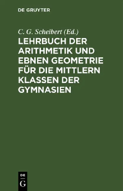 Lehrbuch Der Arithmetik Und Ebnen Geometrie Für Die Mittlern Klassen Der Gymnasien by C. G. Scheibert
