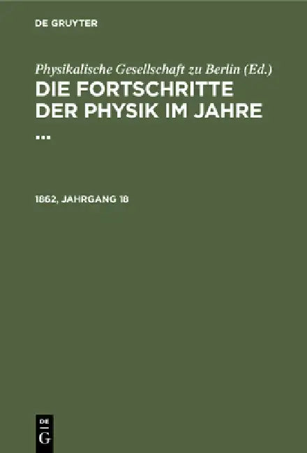 Die Fortschritte Der Physik Im Jahre .... 1862, Jahrgang 18 by Physikalische Gesellschaft Zu Berlin