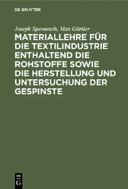 Materiallehre Für Die Textilindustrie Enthaltend Die Rohstoffe Sowie Die Herstellung Und Untersuchung Der Gespinste by Joseph Spennrath, Max Gürtler