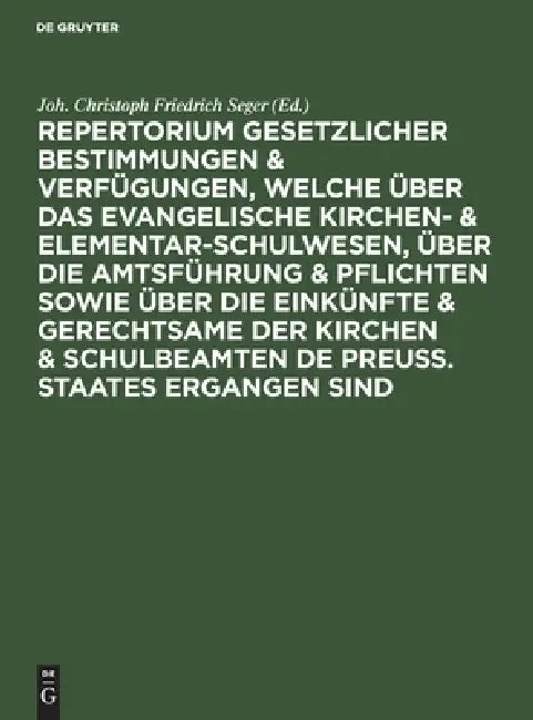 Repertorium Gesetzlicher Bestimmungen & Verfügungen, Welche Über Das Evangelische Kirchen- & Elementar-Schulwesen, Über Die Amtsführung & Pflichten So by Joh Christoph Friedrich Seger
