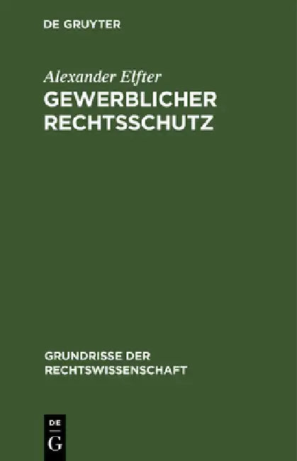 Gewerblicher Rechtsschutz: Umfassend Urheber- Und Verlagsrecht, Patent- Und Musterschutzrecht, Warenzeichenrecht Und Wettbewerbsrecht by Alexander Elfter
