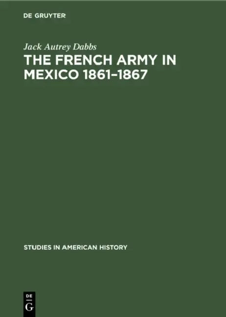 The French Army in Mexico 1861-1867: A Study in Military Government by Jack Autrey Dabbs