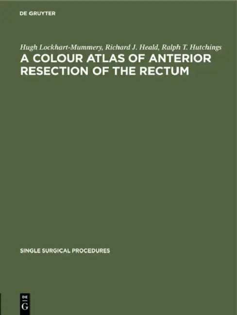 A Colour Atlas of Anterior Resection of the Rectum by Hugh Lockhart-Mummery, Richard J. Heald, Ralph T. Hutchings