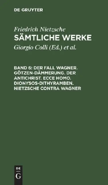 Der Fall Wagner. Götzen-Dämmerung. Der Antichrist. Ecce Homo. Dionysos-Dithyramben. Nietzsche Contra Wagner by Giorgio Colli, Mazzino Montinari, Friedrich Wilhelm Nietzsche