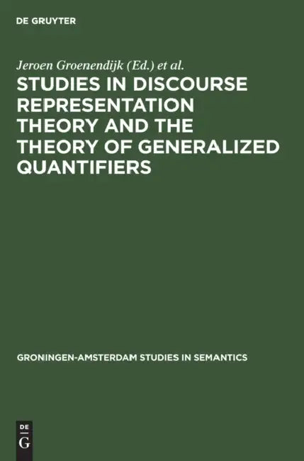 Studies in Discourse Representation Theory and the Theory of Generalized Quantifiers by Jeroen Groenendijk, Dick de Jongh, Martin Stokhof