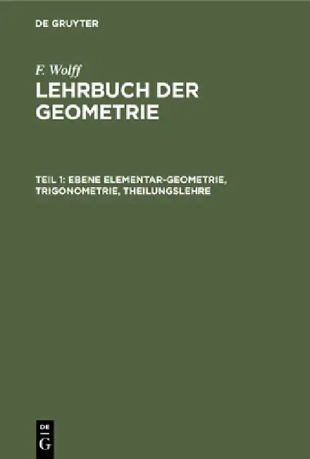 Ebene Elementar-Geometrie, Trigonometrie, Theilungslehre: Lglukg-B, Teil 1 by F. Wolff