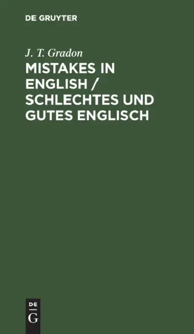 Mistakes in English / Schlechtes Und Gutes Englisch: Made by Foreigners Studying the Language / Sammlung Von Fehlern, Die Von Nicht-Engländern Beim Er by J. T. Gradon