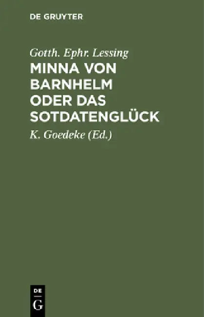 Minna Von Barnhelm Oder Das Sotdatenglück: Ein Lustspiel in Fünf Aufzügen by Gotth Ephr Lessing, K. Goedeke