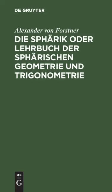 Die Sphärik Oder Lehrbuch Der Sphärischen Geometrie Und Trigonometrie by Alexander Von Forstner