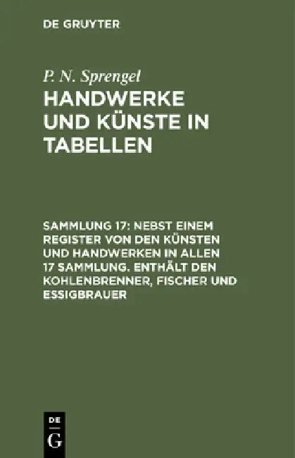 Nebst Einem Register Von Den Künsten Und Handwerken in Allen 17 Sammlung. Enthält Den Kohlenbrenner, Fischer Und Essigbrauer by P. N. Sprengel
