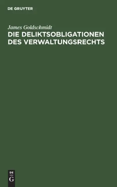 Die Deliktsobligationen Des Verwaltungsrechts: Bericht, Erstattet Der X. Versammlung Der Deutschen Landesgruppe Der Internationalen Kriminalistischen by James Goldschmidt