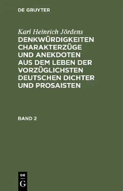 Karl Heinrich Jördens: Denkwürdigkeiten Charakterzüge Und Anekdoten Aus Dem Leben Der Vorzüglichsten Deutschen Dichter Und Prosaisten. Band 2 by Karl Heinrich Jördens