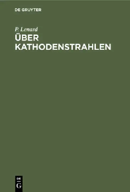 Über Kathodenstrahlen: Nobel-Vortrag, Gehalten in Öffentlicher Sitzung Der Königl. Schwedischen Akademie Der Wissenschaften Zu Stockholm by P. Lenard