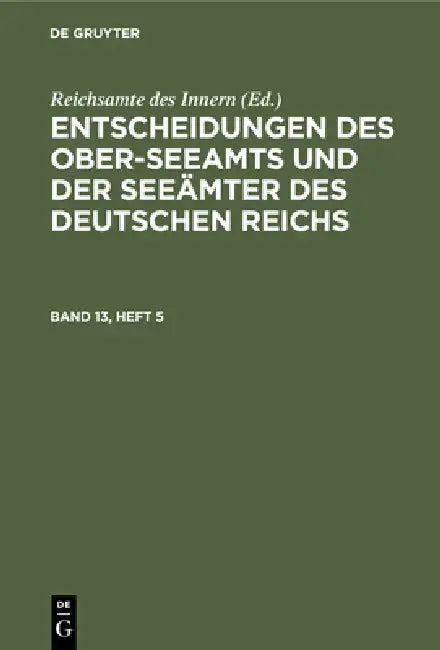 Entscheidungen Des Ober-Seeamts Und Der Seeämter Des Deutschen Reichs. Band 13, Heft 5 by Reichsamte Des Innern