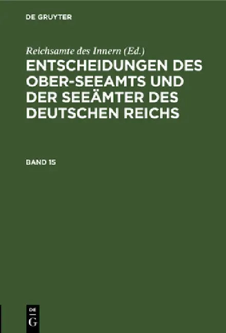 Entscheidungen Des Ober-Seeamts Und Der Seeämter Des Deutschen Reichs. Band 15 by Reichsamte Des Innern