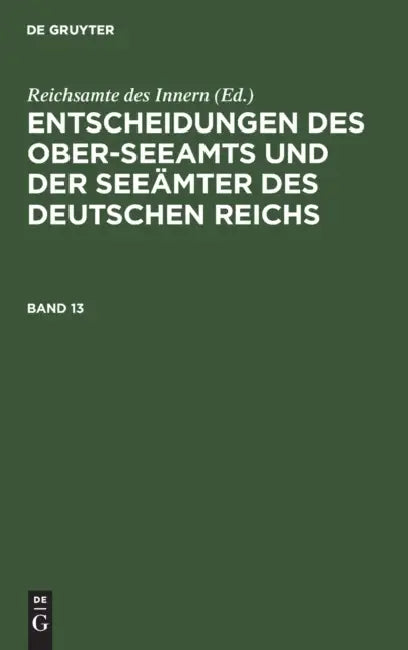 Entscheidungen Des Ober-Seeamts Und Der Seeämter Des Deutschen Reichs. Band 13 by Reichsamte Des Innern