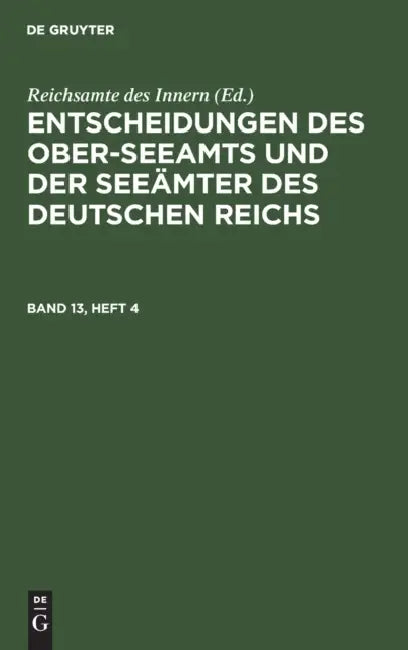 Entscheidungen Des Ober-Seeamts Und Der Seeämter Des Deutschen Reichs. Band 13, Heft 4 by Reichsamte Des Innern