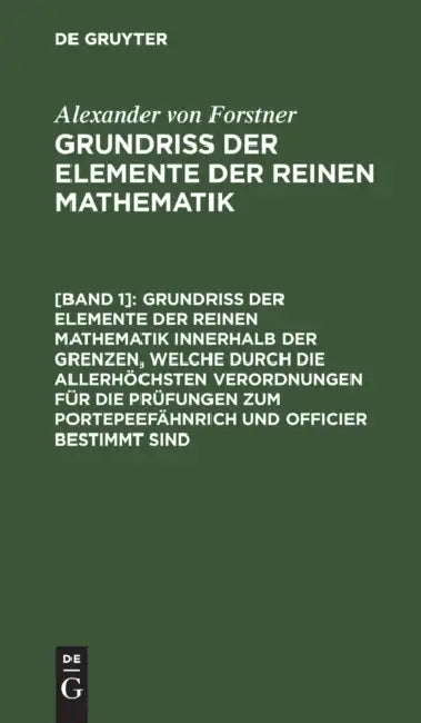 Grundriss Der Elemente Der Reinen Mathematik Innerhalb Der Grenzen, Welche Durch Die Allerhöchsten Verordnungen Für Die Prüfungen Zum Portepeefähnrich by Alexander Von Forstner