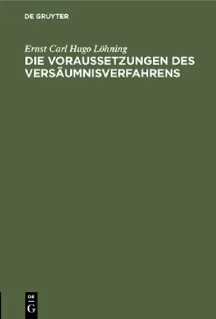 Die Voraussetzungen Des Versäumnisverfahrens by Ernst Carl Hugo Löhning