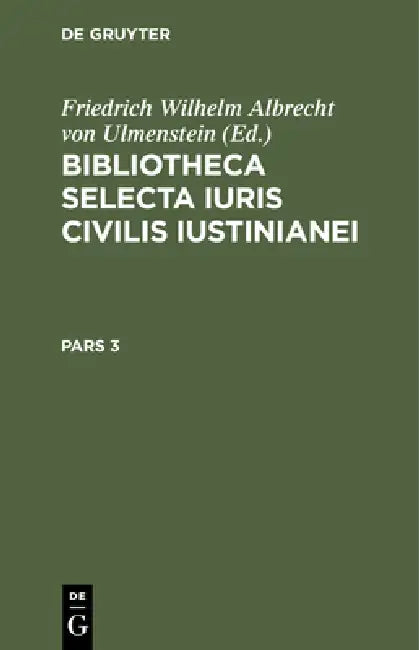 Bibliotheca Selecta Iuris Civilis Iustinianei. Pars 3 by Friedrich Wilhelm Albrecht V Ulmenstein