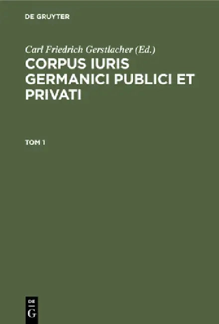Corpus Iuris Germanici Publici Et Privati. Tom 1 by Carl Friedrich Gerstlacher