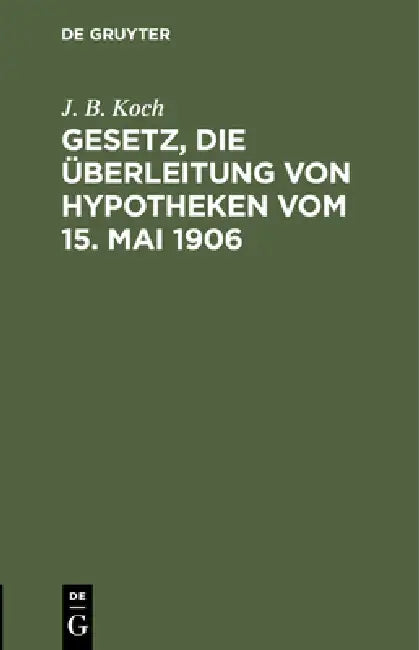 Gesetz, Die Überleitung Von Hypotheken Vom 15. Mai 1906 by J. B. Koch