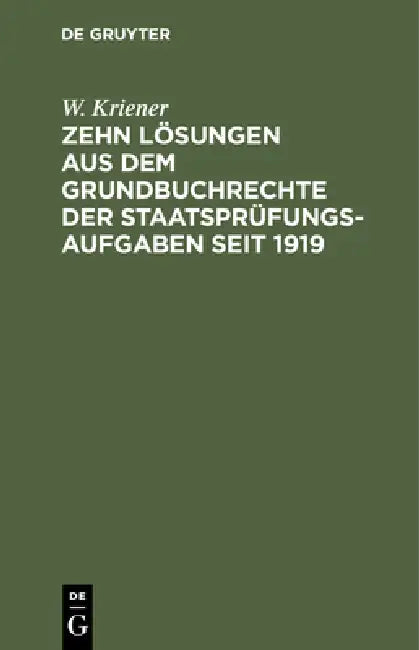 Zehn Lösungen Aus Dem Grundbuchrechte Der Staatsprüfungs-Aufgaben Seit 1919 by W. Kriener
