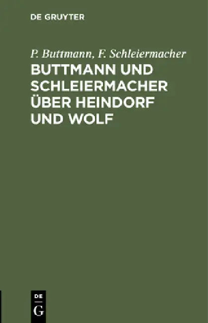 Buttmann Und Schleiermacher Über Heindorf Und Wolf by P. Buttmann, F. Schleiermacher