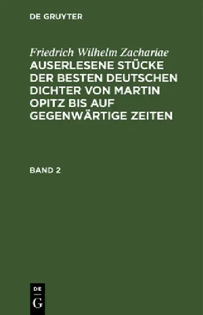 Friedrich Wilhelm Zachariae: Auserlesene Stücke Der Besten Deutschen Dichter Von Martin Opitz Bis Auf Gegenwärtige Zeiten. Band 2 by Friedrich Wilhelm Zachariae