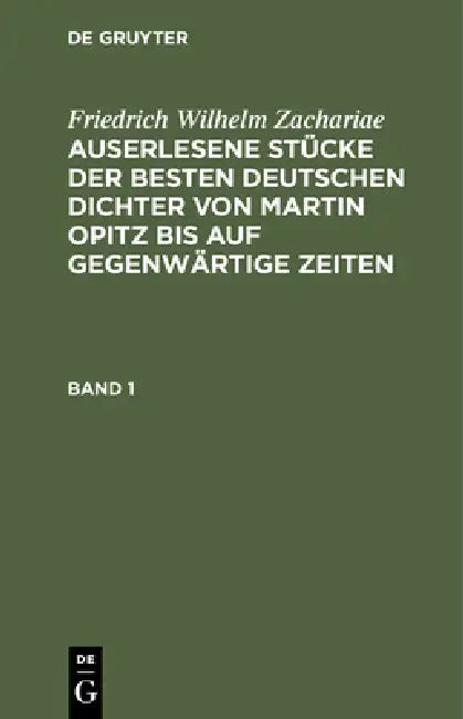 Friedrich Wilhelm Zachariae: Auserlesene Stücke Der Besten Deutschen Dichter Von Martin Opitz Bis Auf Gegenwärtige Zeiten. Band 1 by Friedrich Wilhelm Zachariae