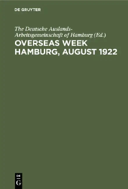 Overseas Week Hamburg, August 1922: Her Political, Economic, and Cultural Aspects by The Deutsche Auslands-Arbeitsgemeinschaf, Wilhelm J. Eggers