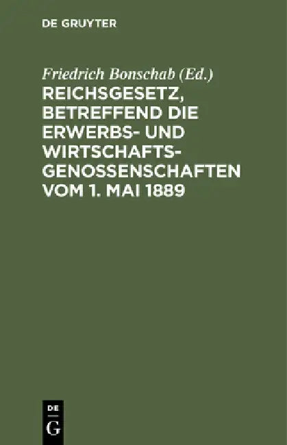 Reichsgesetz, Betreffend Die Erwerbs- Und Wirtschaftsgenossenschaften Vom 1. Mai 1889 by Friedrich Bonschab