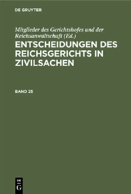 Entscheidungen Des Reichsgerichts in Zivilsachen. Band 25 by Mitglieder Des Gerichtshofes Und Der Rei