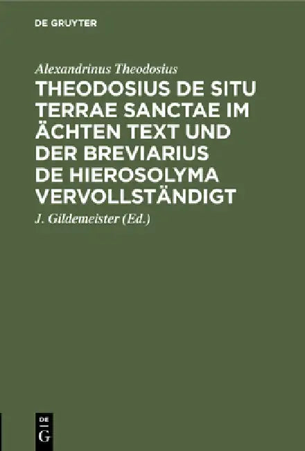 Theodosius de Situ Terrae Sanctae Im Ächten Text Und Der Breviarius de Hierosolyma Vervollständigt by Alexandrinus Theodosius, J. Gildemeister