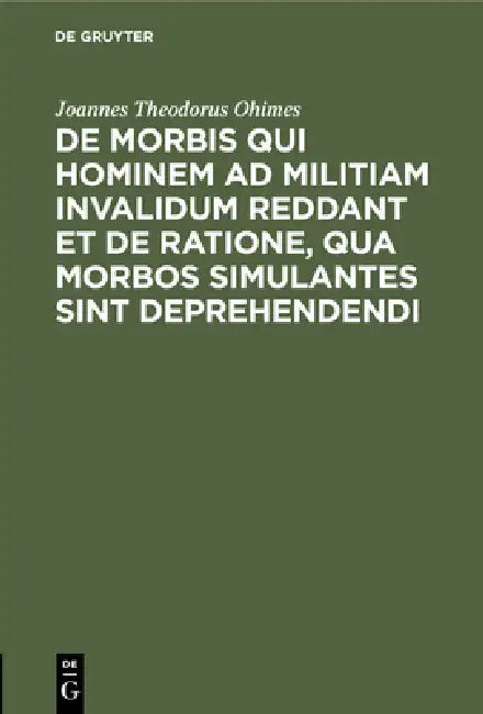 de Morbis Qui Hominem AD Militiam Invalidum Reddant Et de Ratione, Qua Morbos Simulantes Sint Deprehendendi: Dissertatio Inauguralis Medico-Militaris by Joannes Theodorus Ohimes