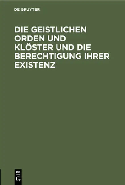 Die Geistlichen Orden Und Klöster Und Die Berechtigung Ihrer Existenz by No Contributor