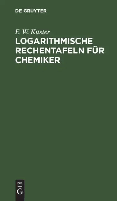 Logarithmische Rechentafeln Für Chemiker by F. W. Küster