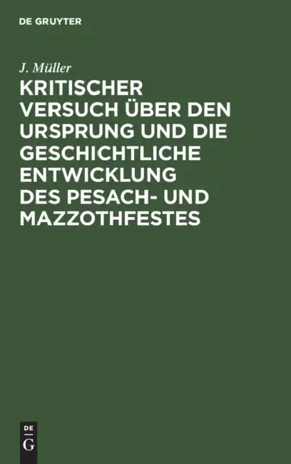 Kritischer Versuch Über Den Ursprung Und Die Geschichtliche Entwicklung Des Pesach- Und Mazzothfestes: (Nach Den Pentateuchischen Quellen). Ein Beitra by J. Müller