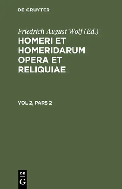 Homerus: Omēru Epē = Homeri Et Homeridarum Opera Et Reliquiae. Vol 2, Pars 2 by Friedrich August Wolf, Homerus