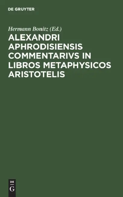 Alexandri Aphrodisiensis Commentarivs in Libros Metaphysicos Aristotelis by Hermann Bonitz